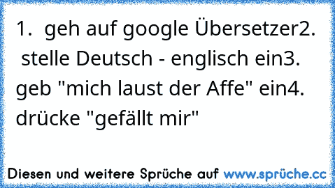 1.  geh auf google Übersetzer
2.  stelle Deutsch - englisch ein
3. geb "mich laust der Affe" ein
4. drücke "gefällt mir"