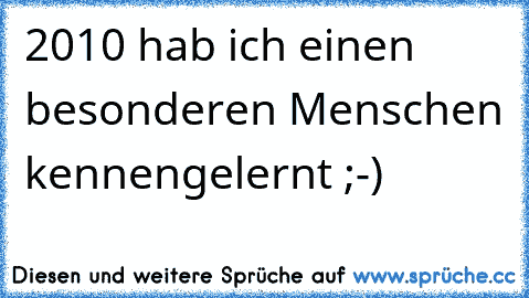 2010 hab ich einen besonderen Menschen kennengelernt ;-)