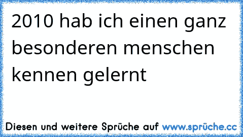 2010 hab ich einen ganz besonderen menschen kennen gelernt 