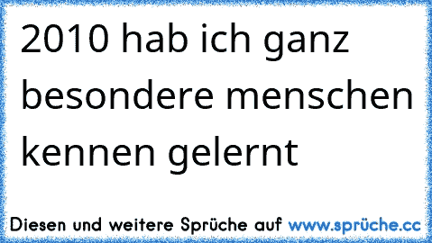 2010 hab ich ganz besondere menschen kennen gelernt 