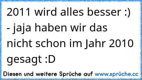 2011 wird alles besser :) - jaja haben wir das nicht schon im Jahr 2010 gesagt :D