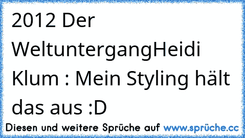 2012 Der Weltuntergang
Heidi Klum : Mein Styling hält das aus :D