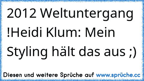 2012 Weltuntergang !
Heidi Klum: Mein Styling hält das aus ;)