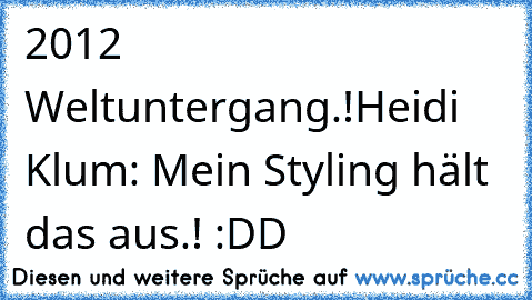 2012 Weltuntergang.!
Heidi Klum: Mein Styling hält das aus.! 
:DD