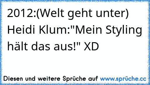 2012:(Welt geht unter)
 Heidi Klum:"Mein Styling hält das aus!" XD