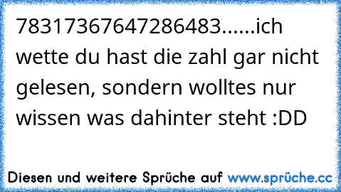 78317367647286483......ich wette du hast die zahl gar nicht gelesen, sondern wolltes nur wissen was dahinter steht :DD