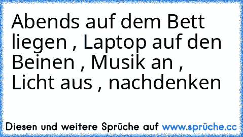 Abends auf dem Bett liegen , Laptop auf den Beinen , Musik an , Licht aus , nachdenken ♥ ♥ ♥