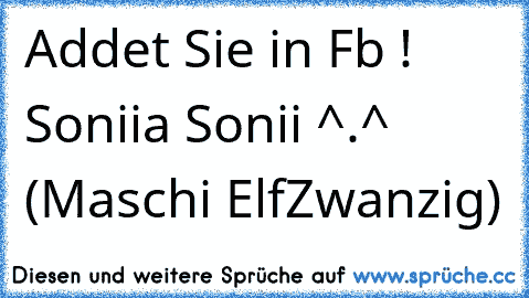 Addet Sie in Fb ! Soniia Sonii ^.^ (Maschi ElfZwanzig)