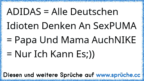 ADIDAS = Alle Deutschen Idioten Denken An Sex
PUMA = Papa Und Mama Auch
NIKE = Nur Ich Kann Es
;))