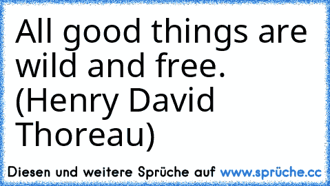 All good things are wild and free. (Henry David Thoreau)