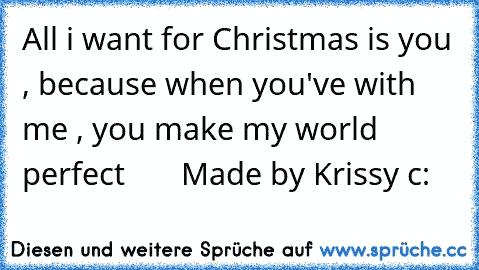 All i want for Christmas is you , because when you've with me , you make my world perfect ♥♡♥      Made by Krissy c: