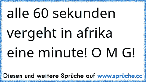 alle 60 sekunden vergeht in afrika eine minute! O M G!