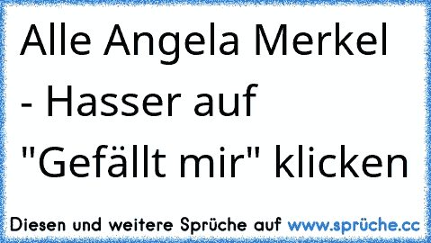 Alle Angela Merkel - Hasser auf "Gefällt mir" klicken