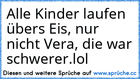 Alle Kinder laufen übers Eis, nur nicht Vera, die war schwerer.lol