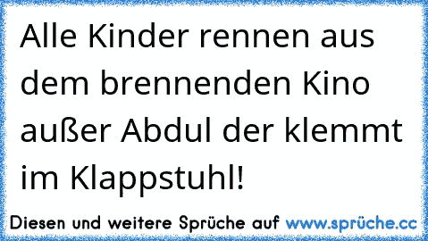 Alle Kinder rennen aus dem brennenden Kino außer Abdul der klemmt im Klappstuhl!