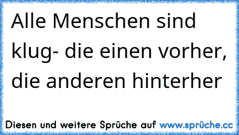 Alle Menschen sind klug- die einen vorher, die anderen hinterher