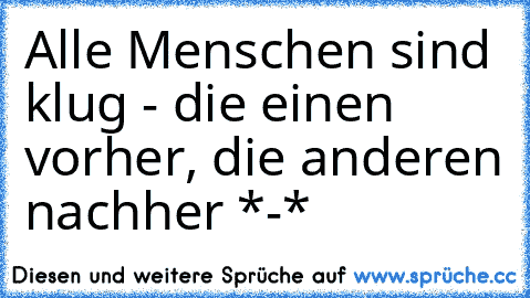 Alle Menschen sind klug - die einen vorher, die anderen nachher *-*