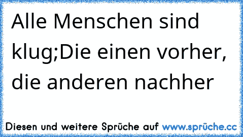 Alle Menschen sind klug;Die einen vorher, die anderen nachher