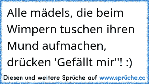 Alle mädels, die beim Wimpern tuschen ihren Mund aufmachen, drücken ´'Gefällt mir''! :)