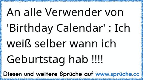 An alle Verwender von 'Birthday Calendar' : Ich weiß selber wann ich Geburtstag hab !!!!