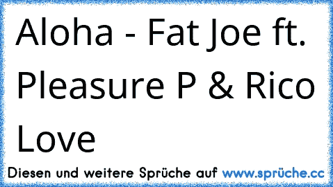 Aloha - Fat Joe ft. Pleasure P & Rico Love ♥