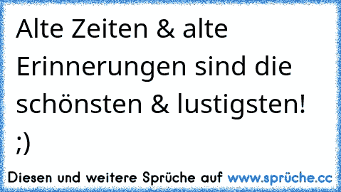 Alte Zeiten & alte Erinnerungen sind die schönsten & lustigsten! ;)