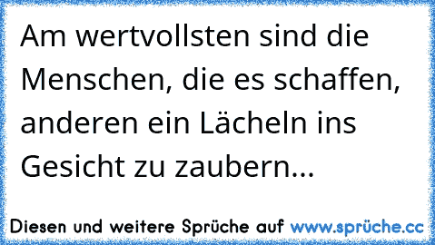 Am wertvollsten sind die Menschen, die es schaffen, anderen ein Lächeln ins Gesicht zu zaubern... ღ ღ ღ