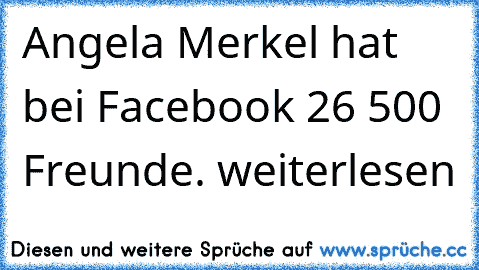 Angela Merkel hat bei Facebook 26 500 Freunde.
 weiterlesen… »