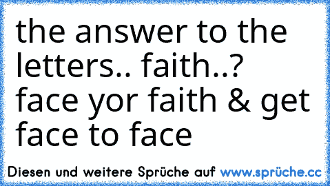 the answer to the letters.. faith..? face yor faith & get face to face