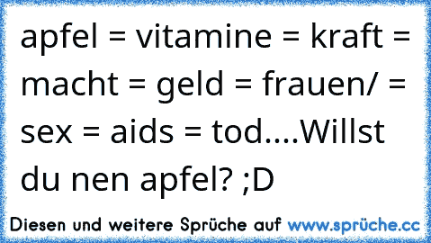 apfel = vitamine = kraft = macht = geld = frauen/ = sex = aids = tod....Willst du nen apfel? ;D