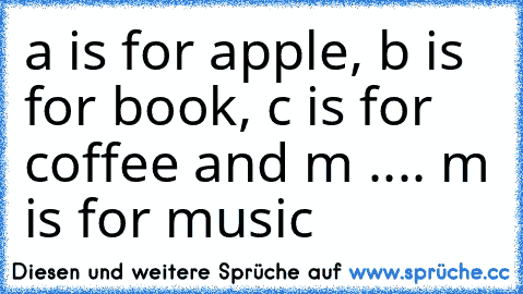 a is for apple, b is for book, c is for coffee and m .... m is for music