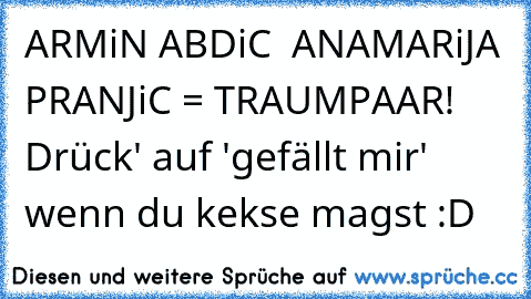 ARMiN ABDiC ♥ ANAMARiJA PRANJiC = TRAUMPAAR! 
Drück' auf 'gefällt mir' wenn du kekse magst :D