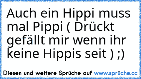 Auch ein Hippi muss mal Pippi ( Drückt gefällt mir wenn ihr keine Hippis seit ) ;)