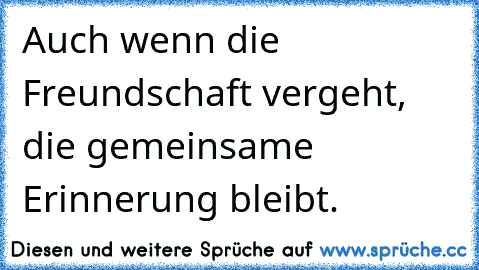 Auch wenn die Freundschaft vergeht, die gemeinsame Erinnerung bleibt.