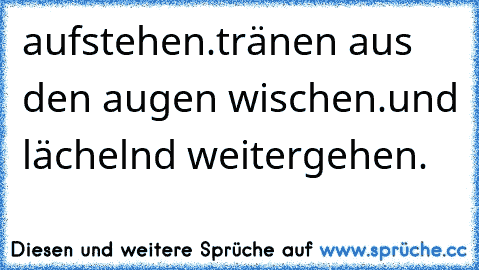 aufstehen.tränen aus den augen wischen.und lächelnd weitergehen. ♥