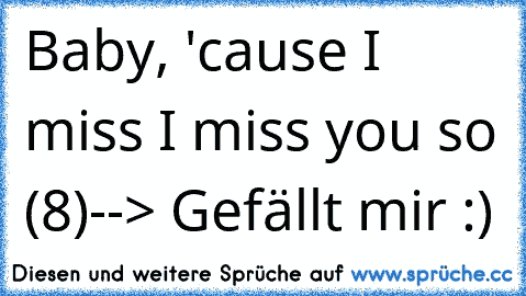 Baby, 'cause I miss I miss you so
 (8)
--> Gefällt mir :) ♥