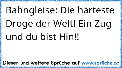 Bahngleise: Die härteste Droge der Welt! Ein Zug und du bist Hin!!