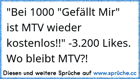 "Bei 1000 "Gefällt Mir" ist MTV wieder kostenlos!!" -3.200 Likes. Wo bleibt MTV?!