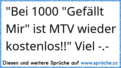 "Bei 1000 "Gefällt Mir" ist MTV wieder kostenlos!!" Viel -.-