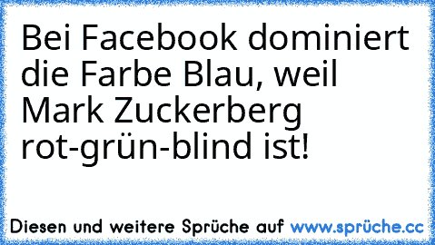 Bei Facebook dominiert die Farbe Blau, weil Mark Zuckerberg rot-grün-blind ist!