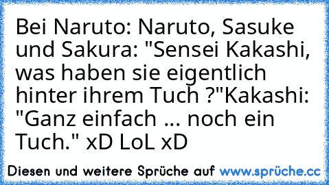 Bei Naruto: Naruto, Sasuke und Sakura: "Sensei Kakashi, was haben sie eigentlich hinter ihrem Tuch ?"
Kakashi: "Ganz einfach ... noch ein Tuch." xD LoL xD