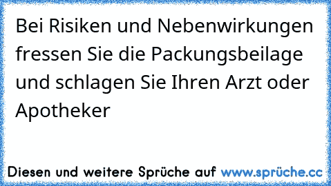 Bei Risiken und Nebenwirkungen fressen Sie die Packungsbeilage und schlagen Sie Ihren Arzt oder Apotheker