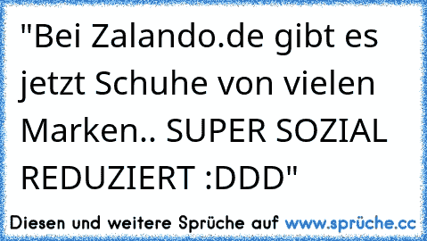 "Bei Zalando.de gibt es jetzt Schuhe von vielen Marken.. SUPER SOZIAL REDUZIERT :DDD"