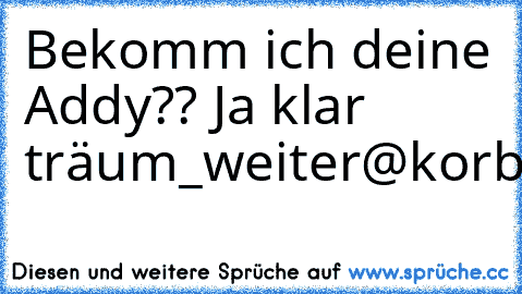 Bekomm ich deine Addy?? Ja klar » träum_weiter@korb.de