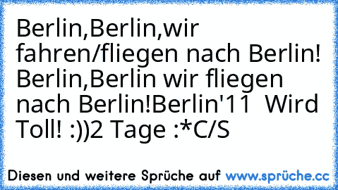 Berlin,Berlin,wir fahren/fliegen nach Berlin! Berlin,Berlin wir fliegen nach Berlin!
Berlin'11 ♥ Wird Toll! :))
2 Tage :*
C/S ♥
