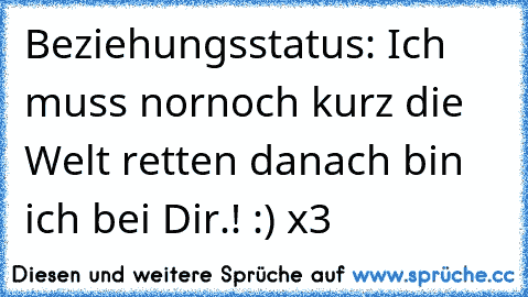 Beziehungsstatus: Ich muss nornoch kurz die Welt retten danach bin ich bei Dir.! :) x3