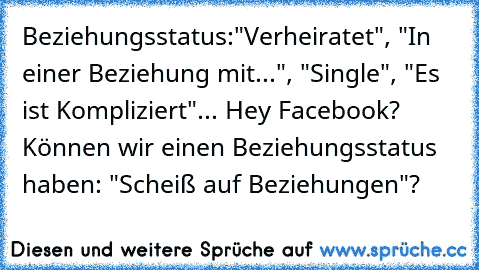 Beziehungsstatus:"Verheiratet", "In einer Beziehung mit...", "Single", "Es ist Kompliziert"... Hey Facebook? Können wir einen Beziehungsstatus haben: "Scheiß auf Beziehungen"?