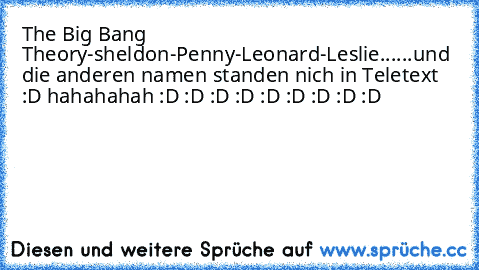 The Big Bang Theory
-sheldon
-Penny
-Leonard
-Leslie
......
und die anderen namen standen nich in Teletext :D 
hahahahah :D :D :D :D :D :D :D :D :D