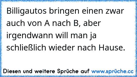 Billigautos bringen einen zwar auch von A nach B, aber irgendwann will man ja schließlich wieder nach Hause.