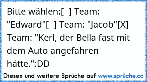 Bitte wählen:
[  ] Team: "Edward"
[  ] Team: "Jacob"
[X] Team: "Kerl, der Bella fast mit dem Auto angefahren hätte."
:DD